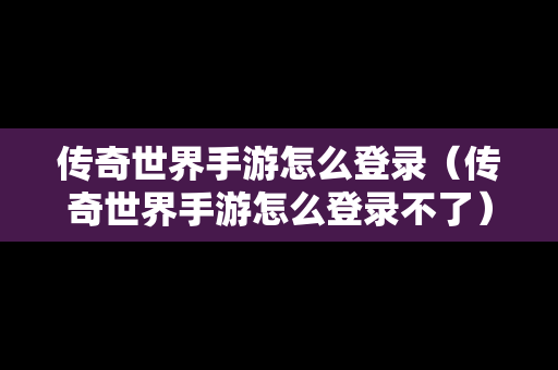 传奇世界手游怎么登录（传奇世界手游怎么登录不了）