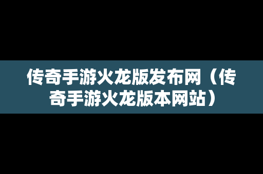 传奇手游火龙版发布网（传奇手游火龙版本网站）