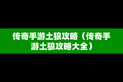 传奇手游土狼攻略（传奇手游土狼攻略大全）