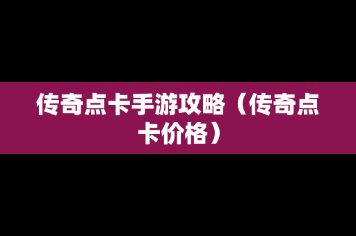 传奇点卡手游攻略（传奇点卡价格）