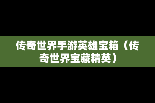 传奇世界手游英雄宝箱（传奇世界宝藏精英）