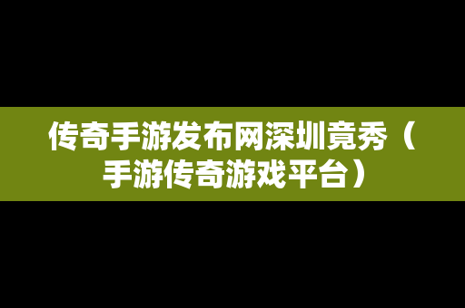 传奇手游发布网深圳竟秀（手游传奇游戏平台）