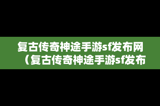 复古传奇神途手游sf发布网（复古传奇神途手游sf发布网站）