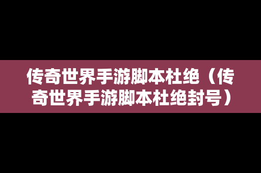 传奇世界手游脚本杜绝（传奇世界手游脚本杜绝封号）