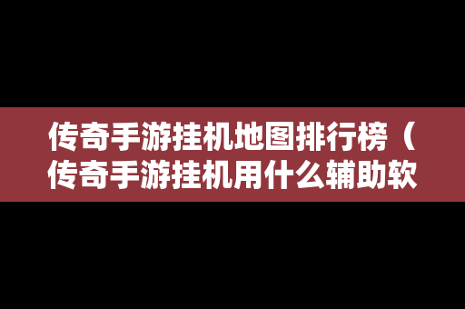 传奇手游挂机地图排行榜（传奇手游挂机用什么辅助软件）