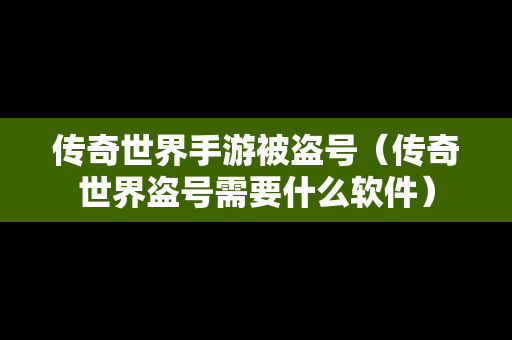 传奇世界手游被盗号（传奇世界盗号需要什么软件）