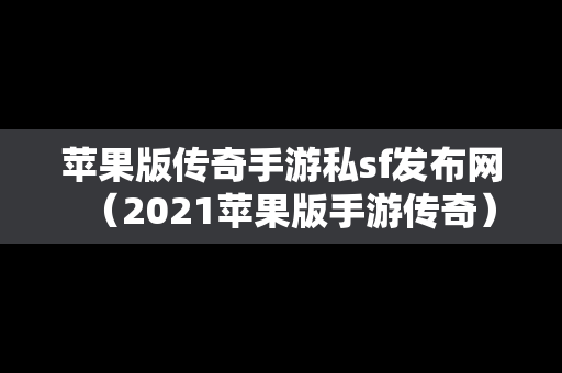 苹果版传奇手游私sf发布网（2021苹果版手游传奇）