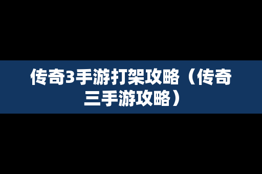 传奇3手游打架攻略（传奇三手游攻略）