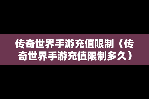 传奇世界手游充值限制（传奇世界手游充值限制多久）