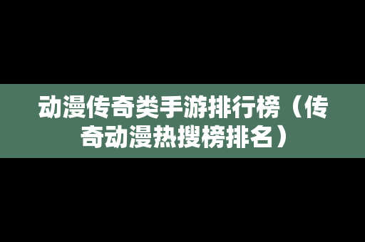 动漫传奇类手游排行榜（传奇动漫热搜榜排名）