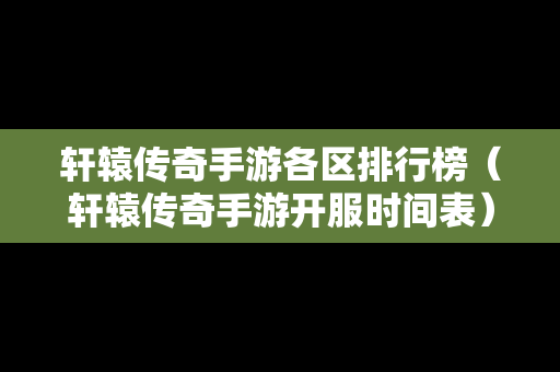 轩辕传奇手游各区排行榜（轩辕传奇手游开服时间表）