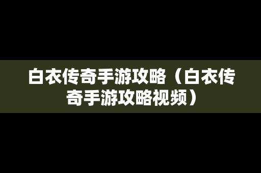 白衣传奇手游攻略（白衣传奇手游攻略视频）