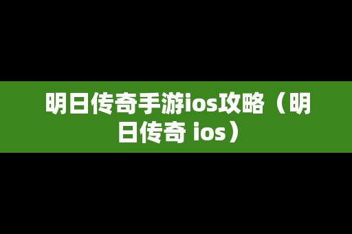 明日传奇手游ios攻略（明日传奇 ios）