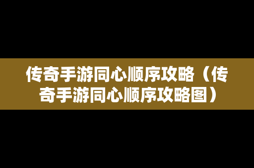 传奇手游同心顺序攻略（传奇手游同心顺序攻略图）