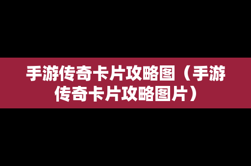 手游传奇卡片攻略图（手游传奇卡片攻略图片）