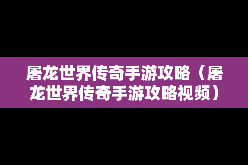 屠龙世界传奇手游攻略（屠龙世界传奇手游攻略视频）