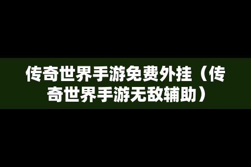 传奇世界手游免费外挂（传奇世界手游无敌辅助）