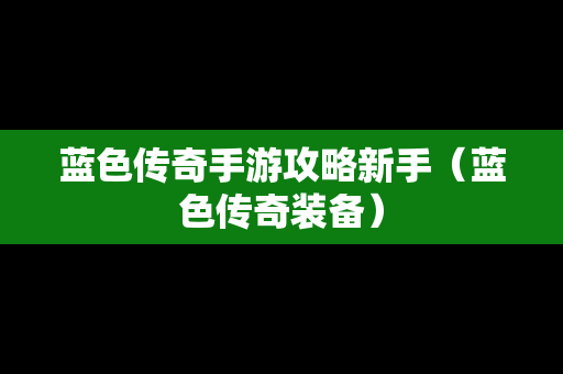 蓝色传奇手游攻略新手（蓝色传奇装备）