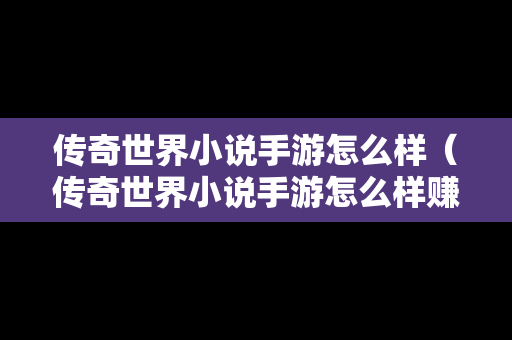 传奇世界小说手游怎么样（传奇世界小说手游怎么样赚钱）