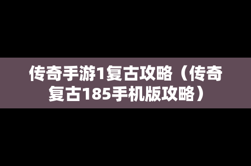 传奇手游1复古攻略（传奇复古185手机版攻略）