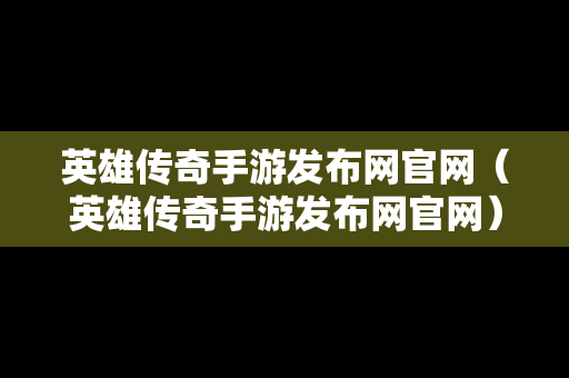 英雄传奇手游发布网官网（英雄传奇手游发布网官网）