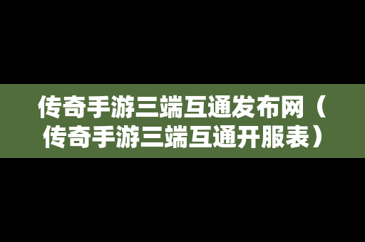 传奇手游三端互通发布网（传奇手游三端互通开服表）