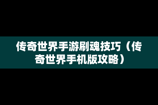 传奇世界手游刷魂技巧（传奇世界手机版攻略）