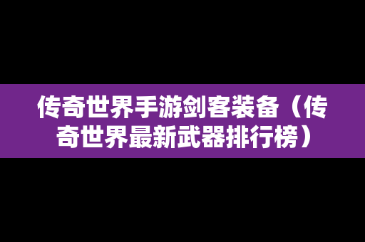 传奇世界手游剑客装备（传奇世界最新武器排行榜）