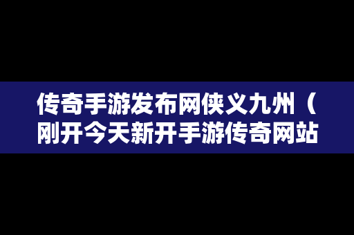 传奇手游发布网侠义九州（刚开今天新开手游传奇网站）