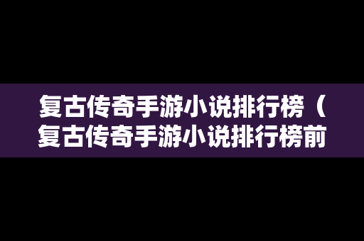 复古传奇手游小说排行榜（复古传奇手游小说排行榜前十）