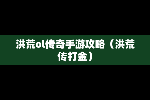 洪荒ol传奇手游攻略（洪荒传打金）