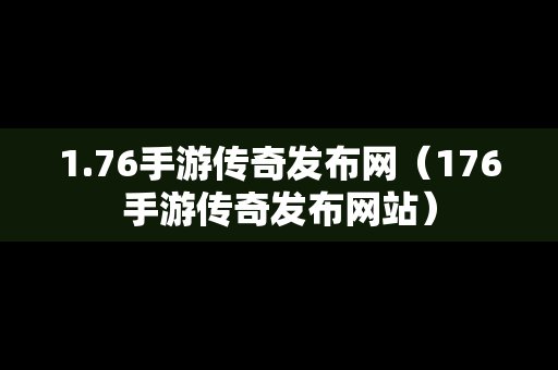 1.76手游传奇发布网（176手游传奇发布网站）