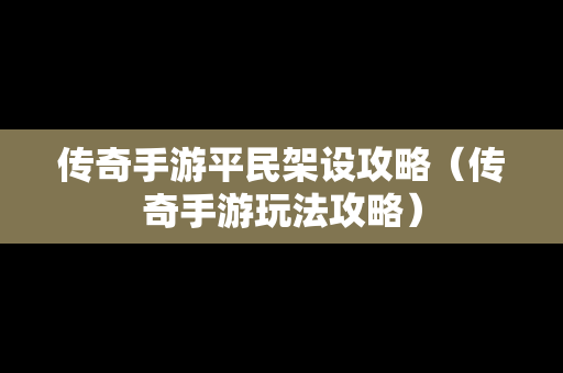 传奇手游平民架设攻略（传奇手游玩法攻略）