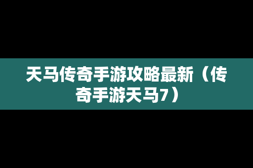 天马传奇手游攻略最新（传奇手游天马7）