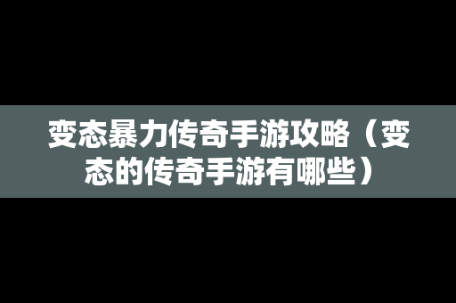 变态暴力传奇手游攻略（变态的传奇手游有哪些）