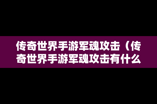 传奇世界手游军魂攻击（传奇世界手游军魂攻击有什么用）