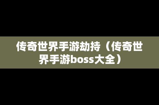 传奇世界手游劫持（传奇世界手游boss大全）