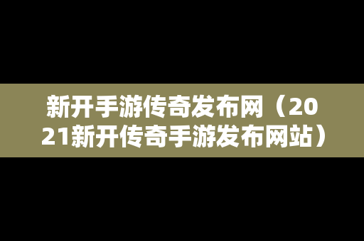 新开手游传奇发布网（2021新开传奇手游发布网站）