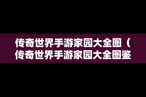 传奇世界手游家园大全图（传奇世界手游家园大全图鉴）