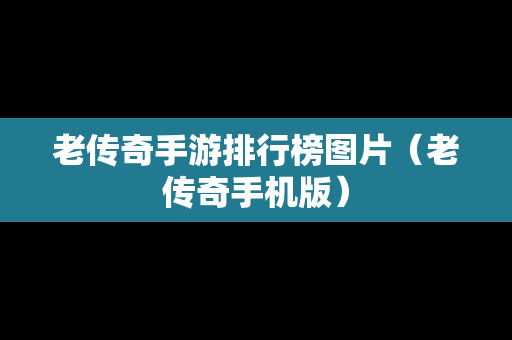 老传奇手游排行榜图片（老传奇手机版）