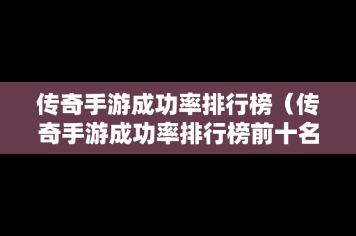 传奇手游成功率排行榜（传奇手游成功率排行榜前十名）