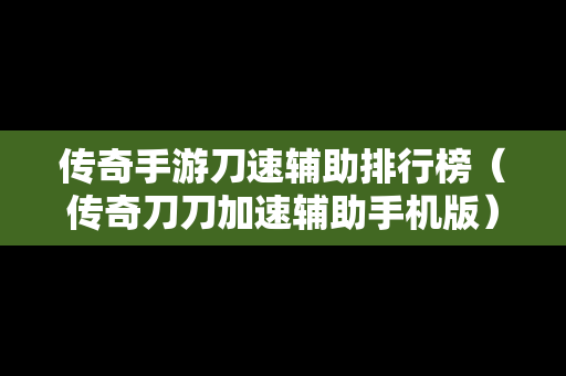 传奇手游刀速辅助排行榜（传奇刀刀加速辅助手机版）