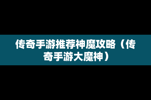 传奇手游推荐神魔攻略（传奇手游大魔神）