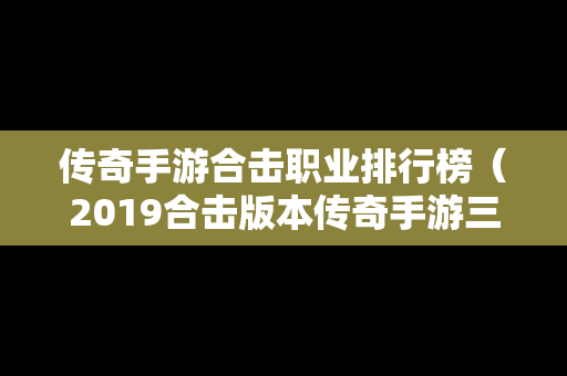 传奇手游合击职业排行榜（2019合击版本传奇手游三职业）