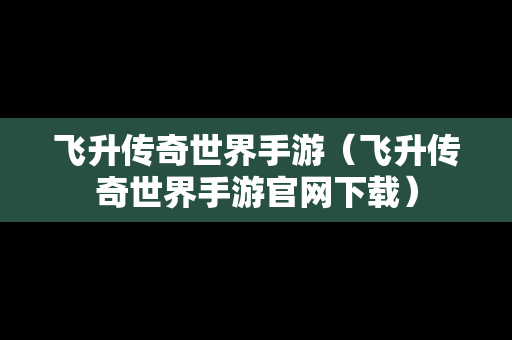 飞升传奇世界手游（飞升传奇世界手游官网下载）