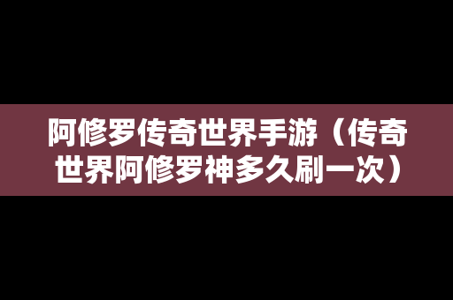 阿修罗传奇世界手游（传奇世界阿修罗神多久刷一次）