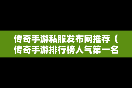 传奇手游私服发布网推荐（传奇手游排行榜人气第一名）