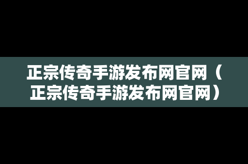 正宗传奇手游发布网官网（正宗传奇手游发布网官网）