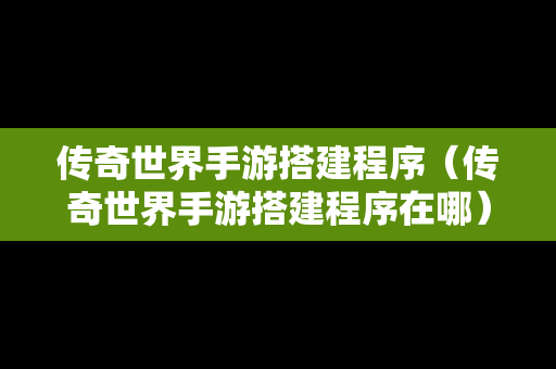 传奇世界手游搭建程序（传奇世界手游搭建程序在哪）