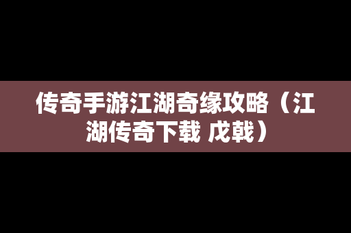 传奇手游江湖奇缘攻略（江湖传奇下载 戊戟）